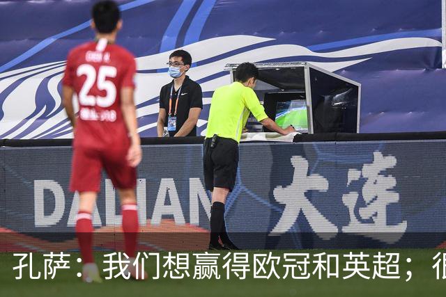 孔萨：我们想赢得欧冠和英超；很期待和凯恩交手